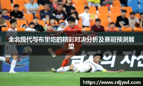 全北现代与布里吃的精彩对决分析及赛前预测展望