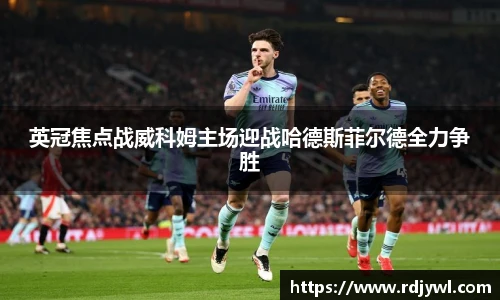 英冠焦点战威科姆主场迎战哈德斯菲尔德全力争胜