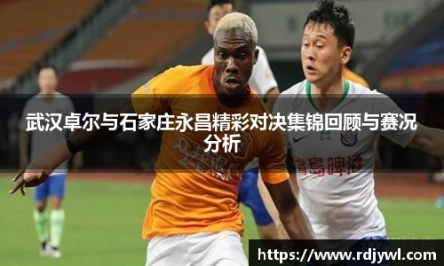 武汉卓尔与石家庄永昌精彩对决集锦回顾与赛况分析